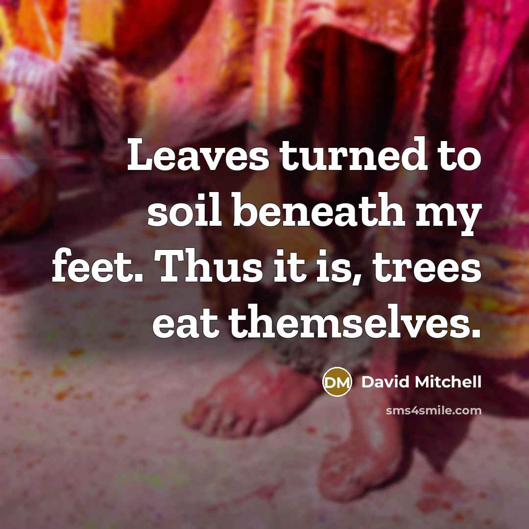 “Leaves turned to soil beneath my feet. Thus it is,…” quote by David Mitchell