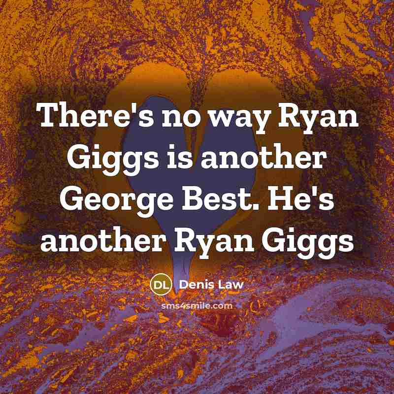 “There's no way Ryan Giggs is another George Best. He's…” quote by Denis Law