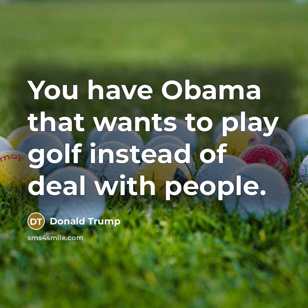 “You have Obama that wants to play golf instead of…” quote by Donald Trump