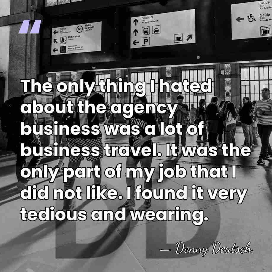The only thing I hated about the agency business was a lot&hellip; - Donny Deutsch