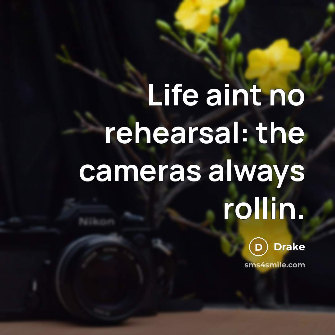 “Life aint no rehearsal: the cameras always rollin.” quote by Drake