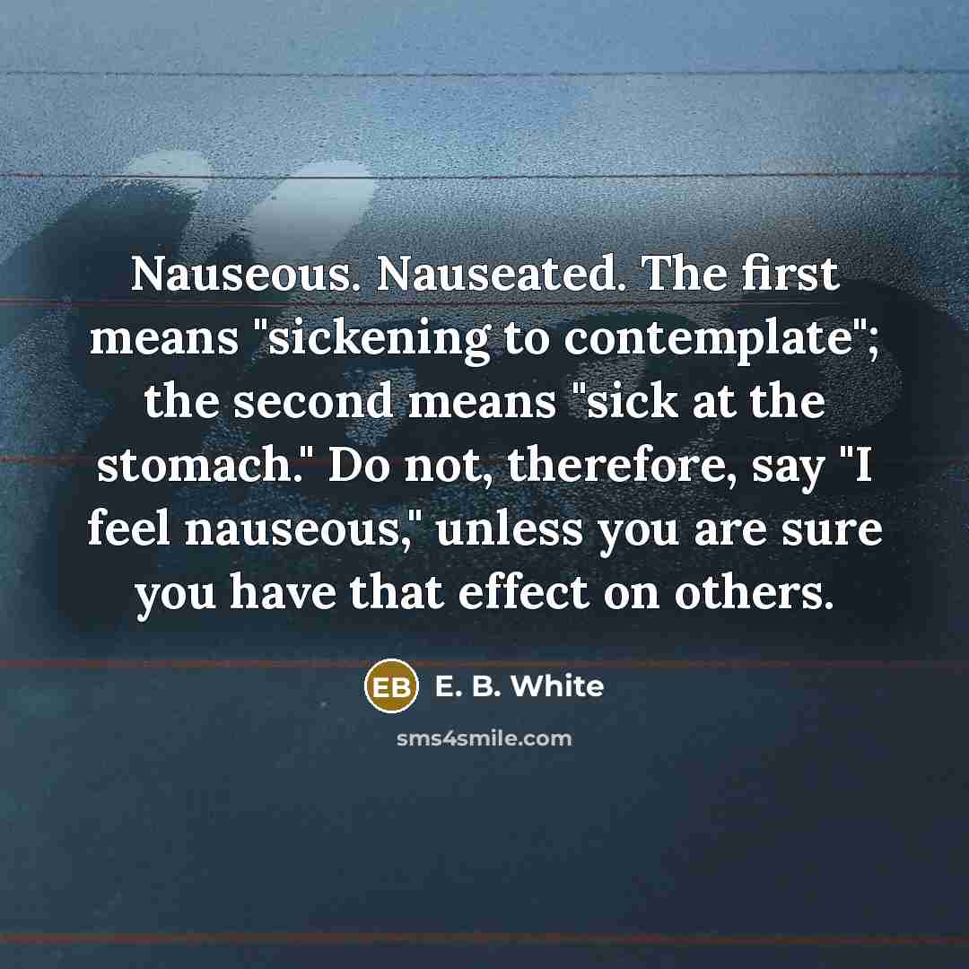 “Nauseous. Nauseated. The first means "sickening to contemplate"; the second…” quote by E. B. White