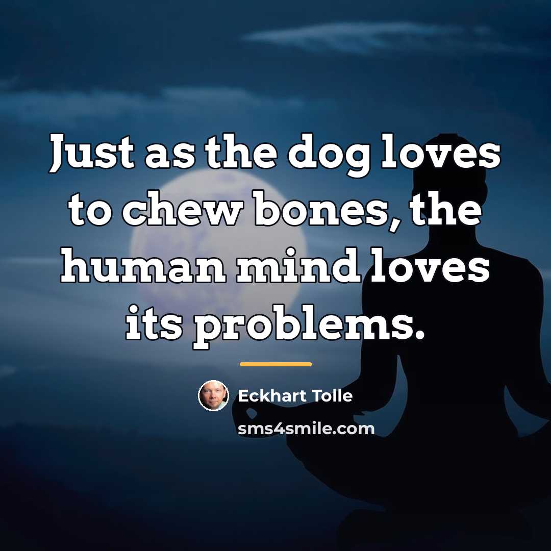 “Just as the dog loves to chew bones, the human…” quote by Eckhart Tolle