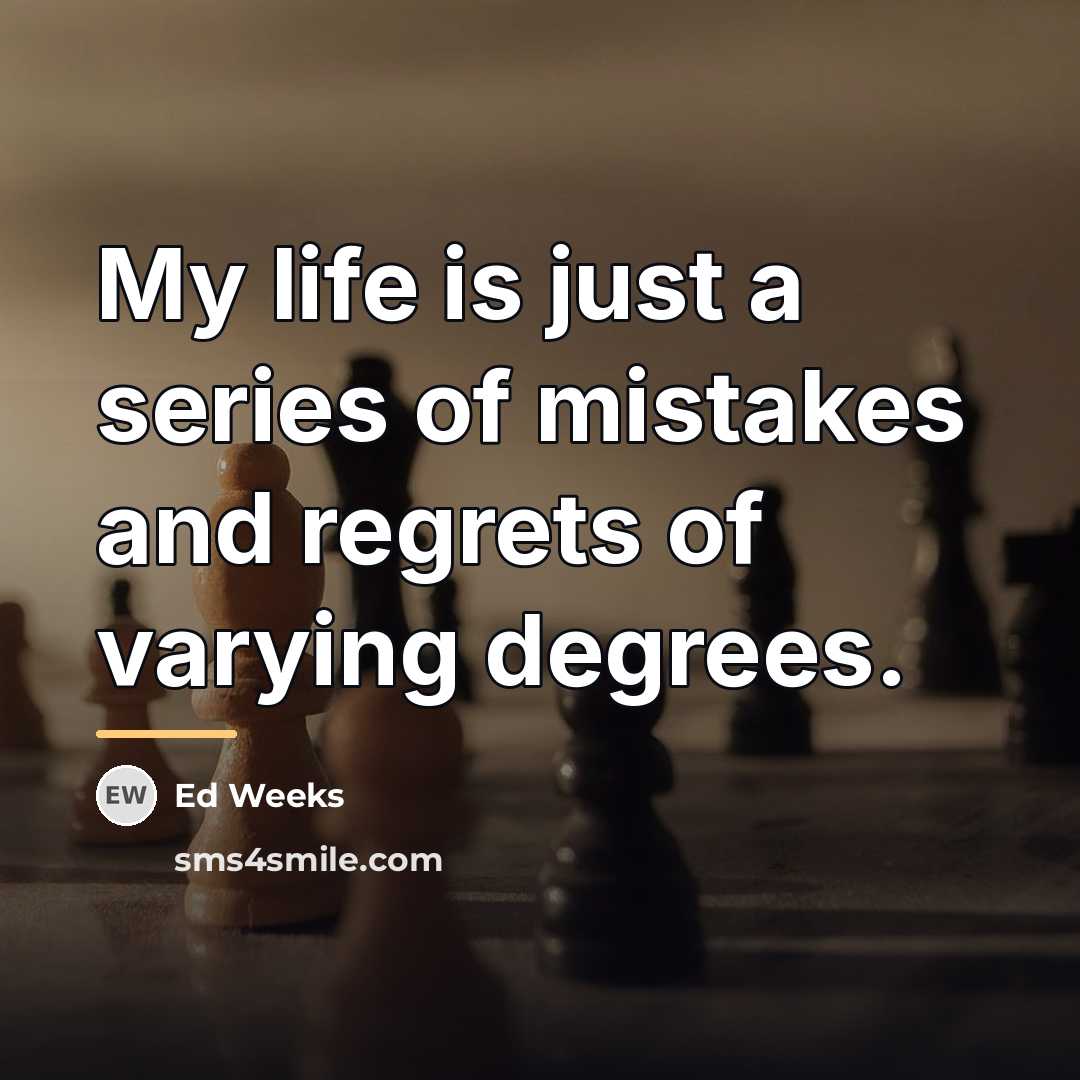 “My life is just a series of mistakes and regrets…” quote by Ed Weeks