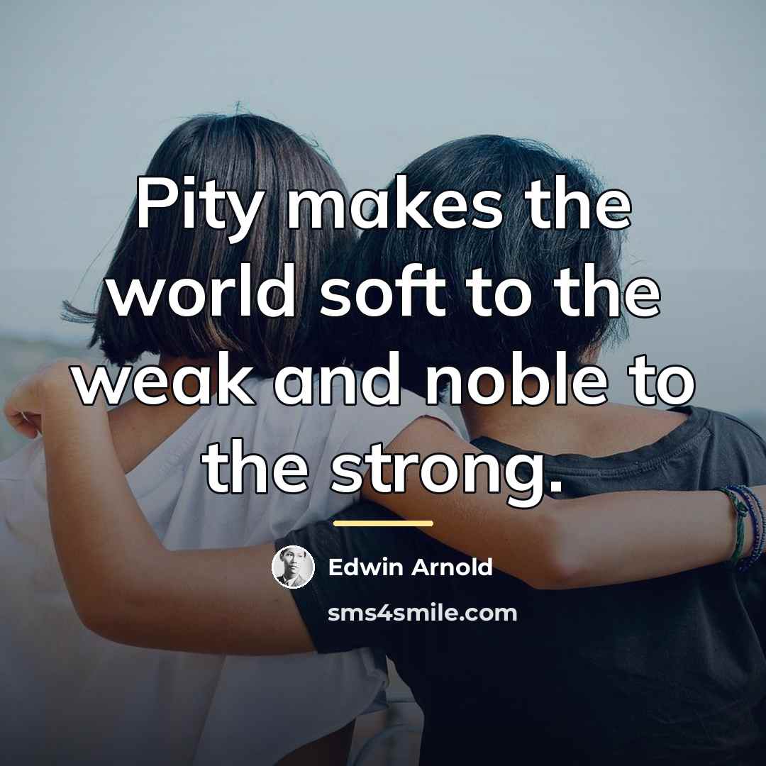 “Pity makes the world soft to the weak and noble…” quote by Edwin Arnold