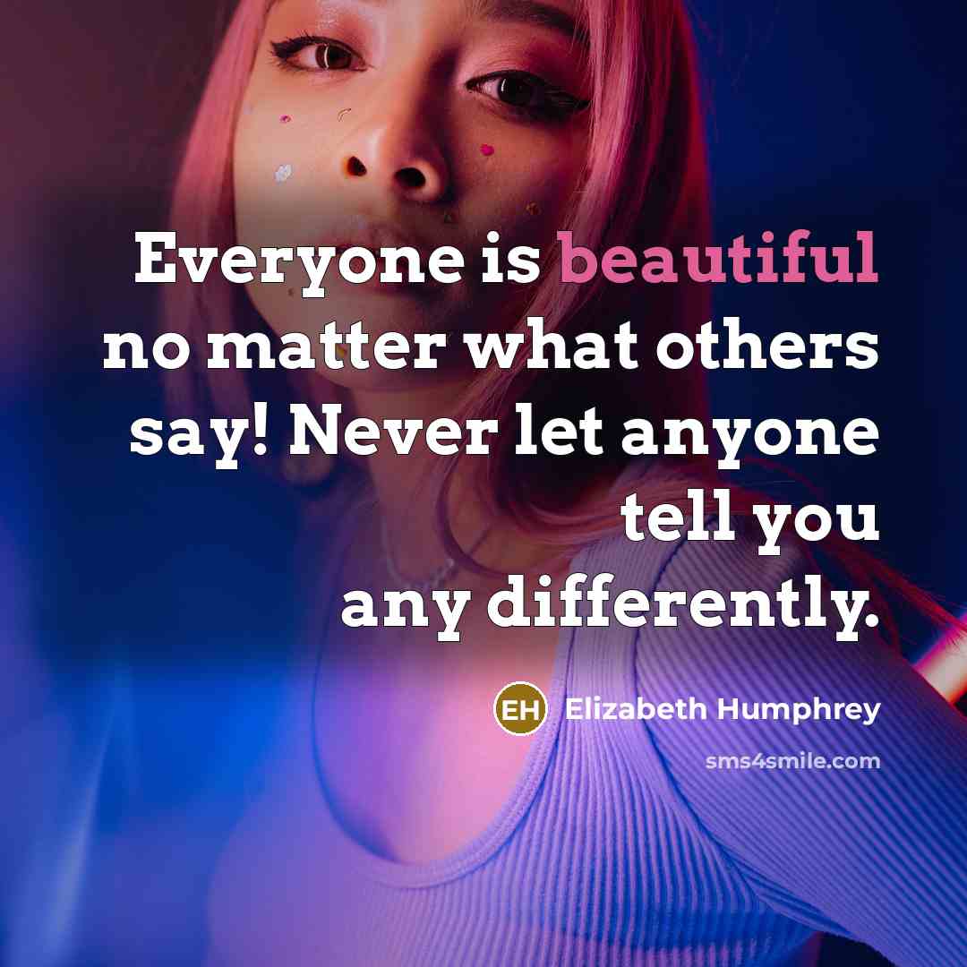 “Everyone is beautiful no matter what others say! Never let anyone tell you any differently.” quote by Elizabeth Humphrey