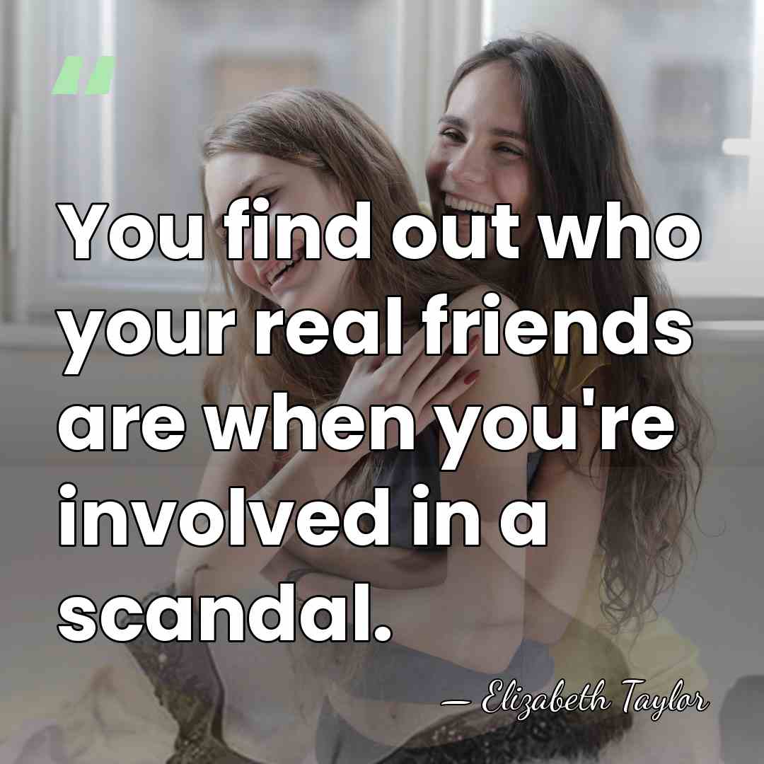 You find out who your real friends are when you're involved in&hellip; - Elizabeth Taylor