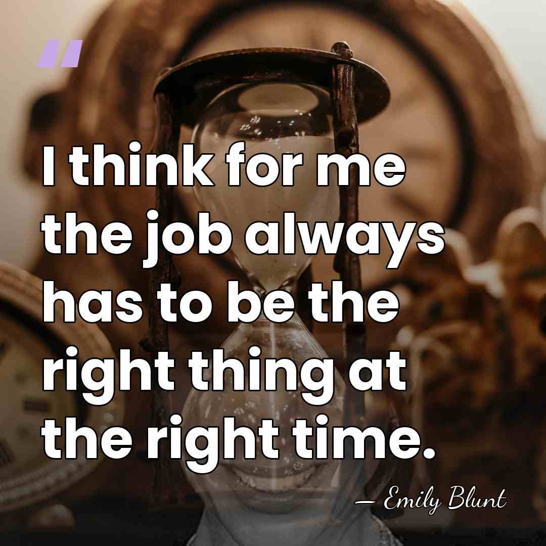 I think for me the job always has to be the right&hellip; - Emily Blunt