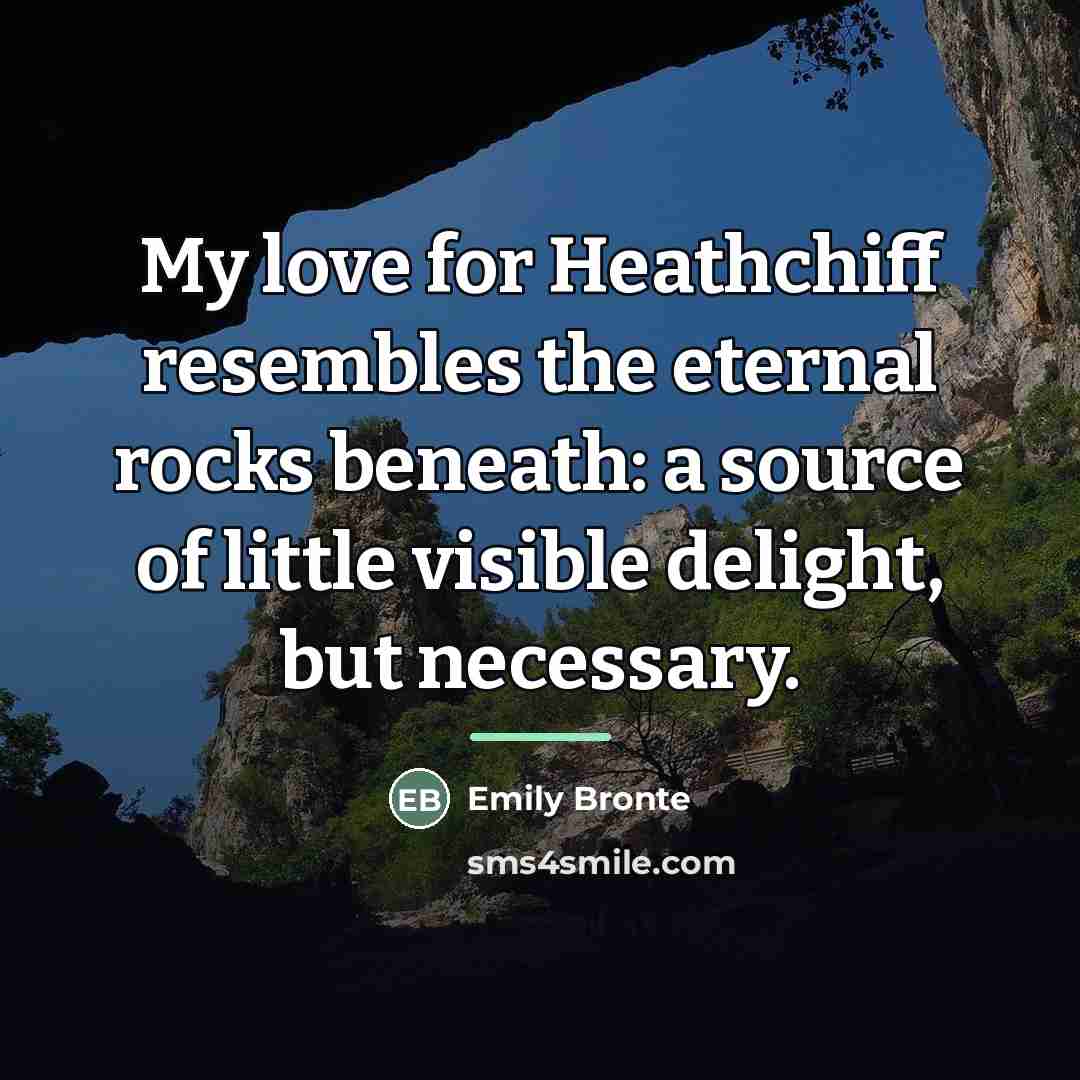 “My love for Heathchiff resembles the eternal rocks beneath: a…” quote by Emily Bronte