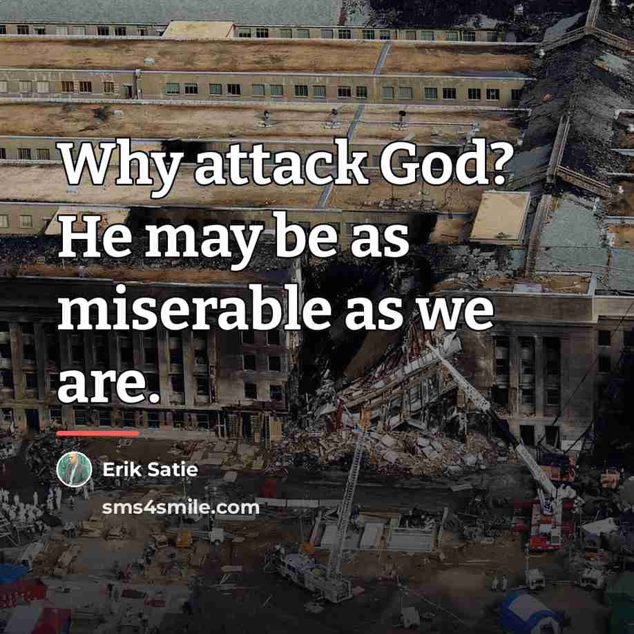 “Why attack God? He may be as miserable as we…” quote by Erik Satie