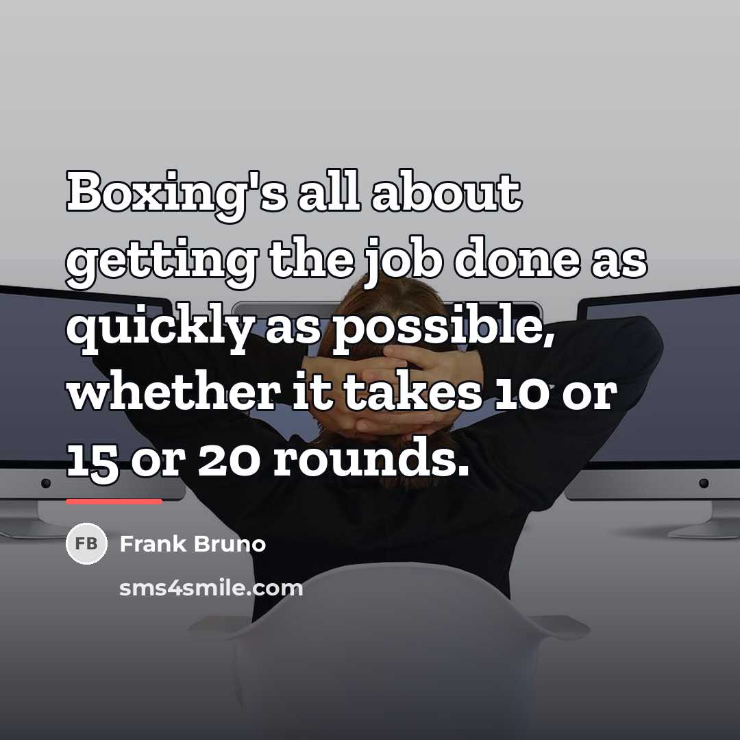 “Boxing's all about getting the job done as quickly as…” quote by Frank Bruno