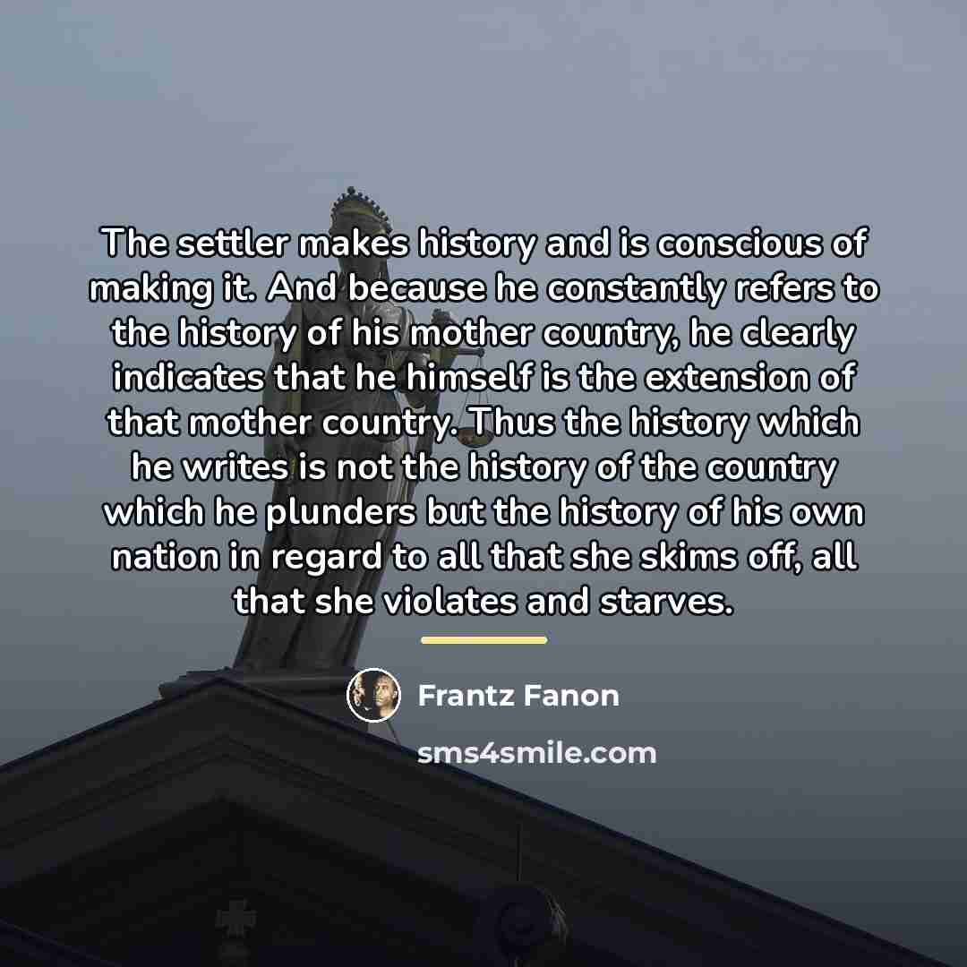 “The settler makes history and is conscious of making it.…” quote by Frantz Fanon