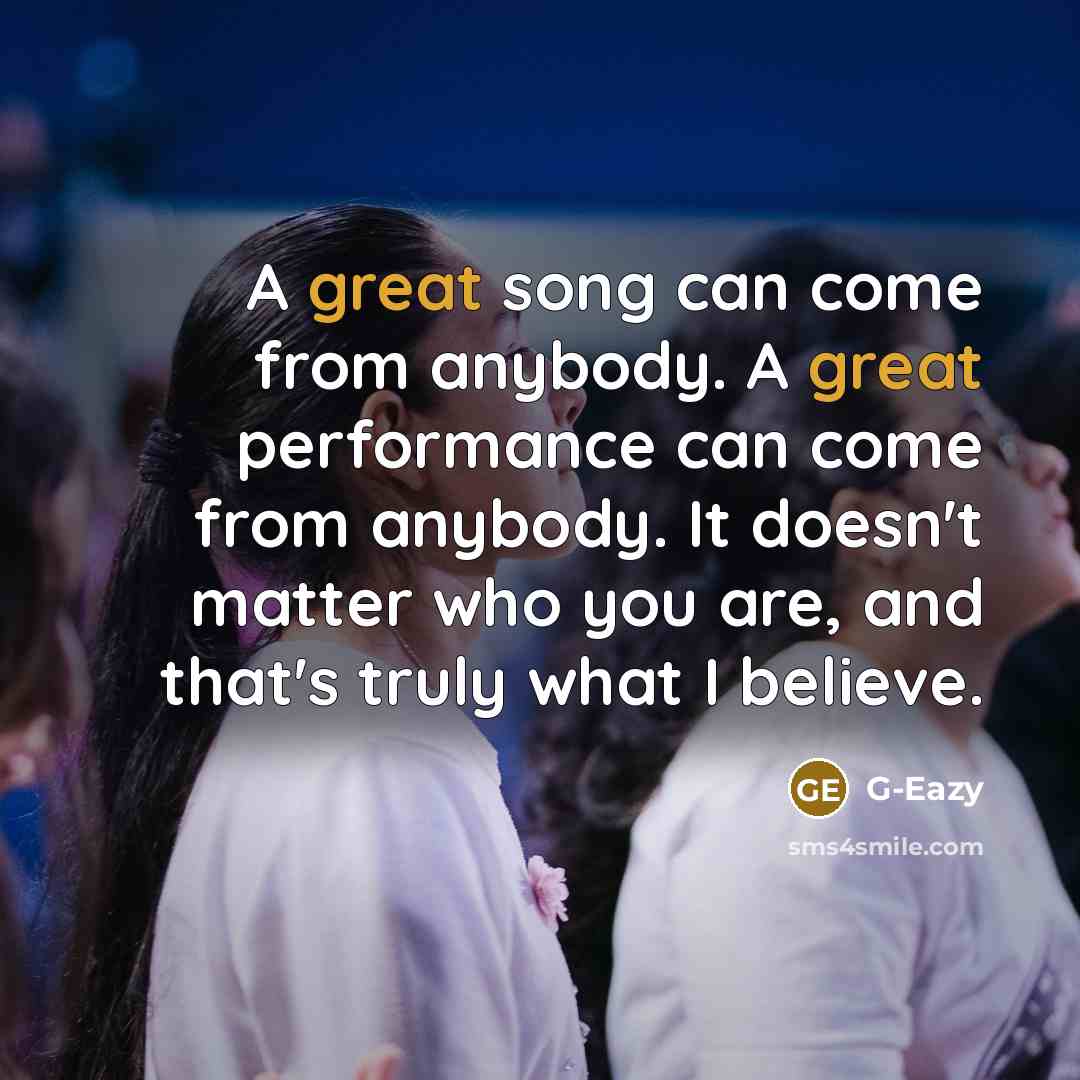 “A great song can come from anybody. A great performance…” quote by G-Eazy