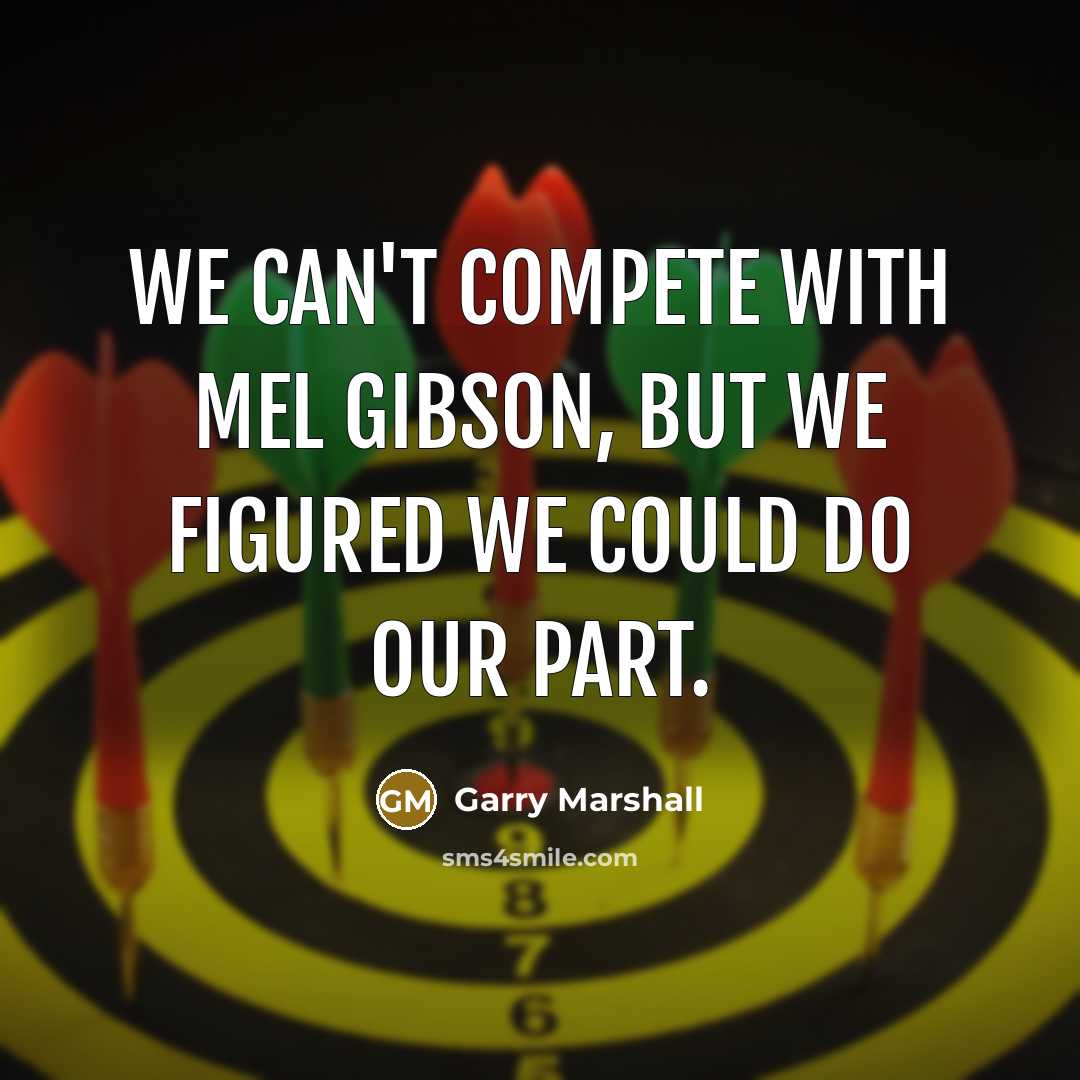 “We can't compete with Mel Gibson, but we figured we…” quote by Garry Marshall