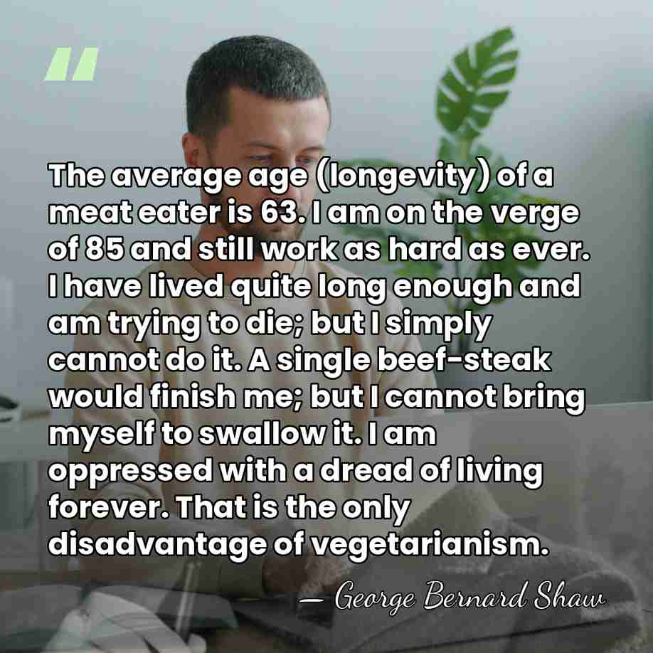 The average age (longevity) of a meat eater is 63. I am&hellip; - George Bernard Shaw