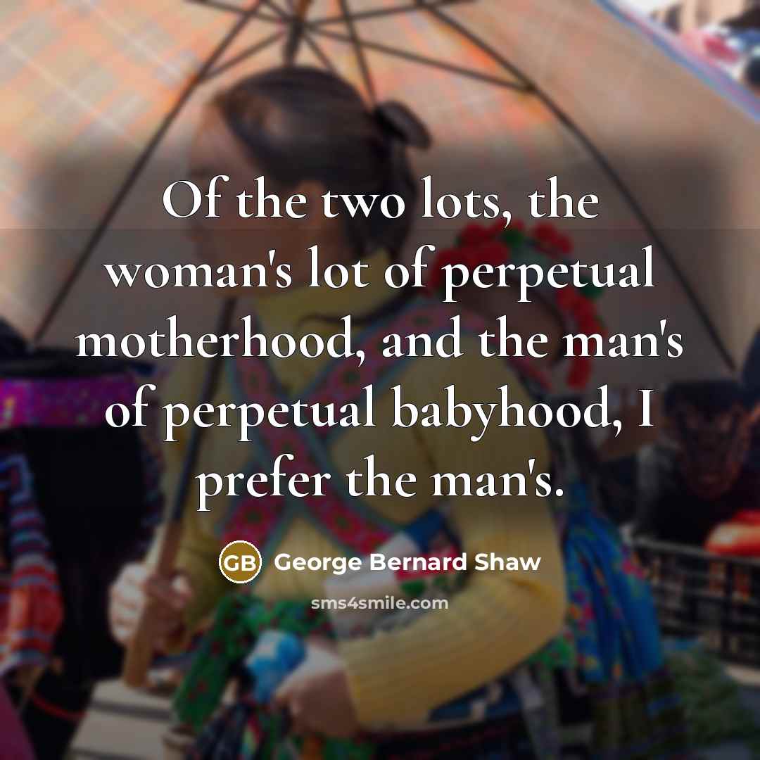 “Of the two lots, the woman's lot of perpetual motherhood,…” quote by George Bernard Shaw