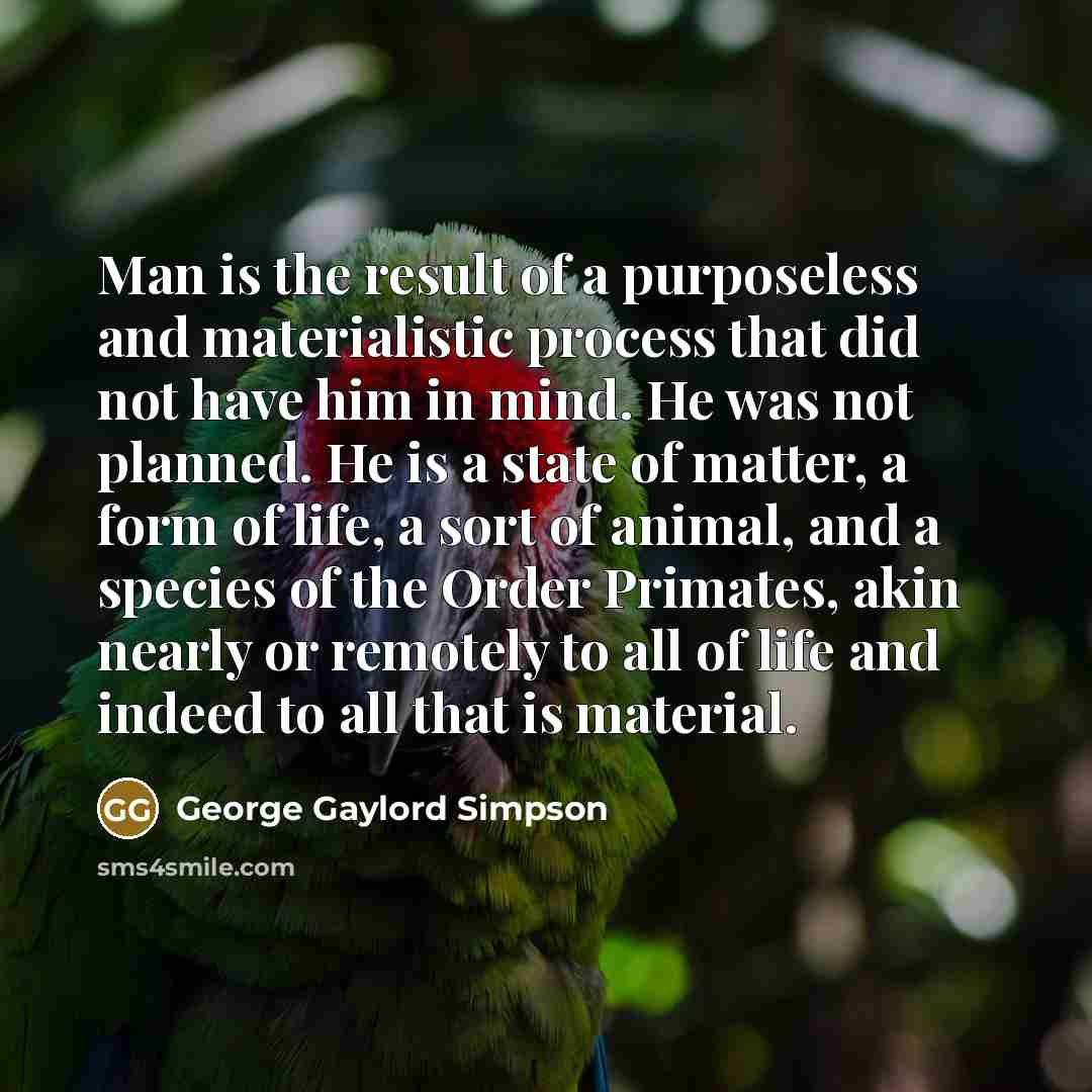 “Man is the result of a purposeless and materialistic process…” quote by George Gaylord Simpson