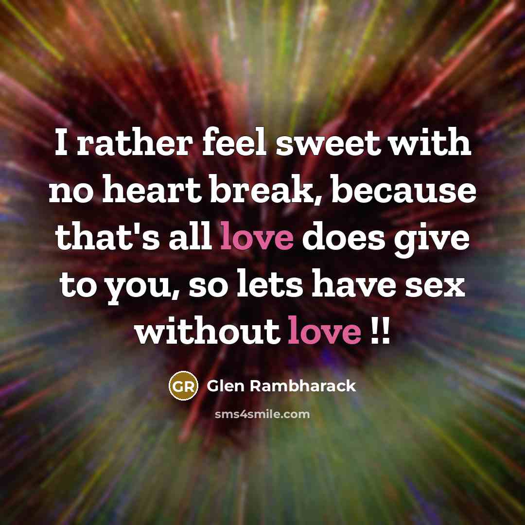 “I rather feel sweet with no heart break, because that's all love does give to you, so lets have sex without love !!” quote by Glen Rambharack