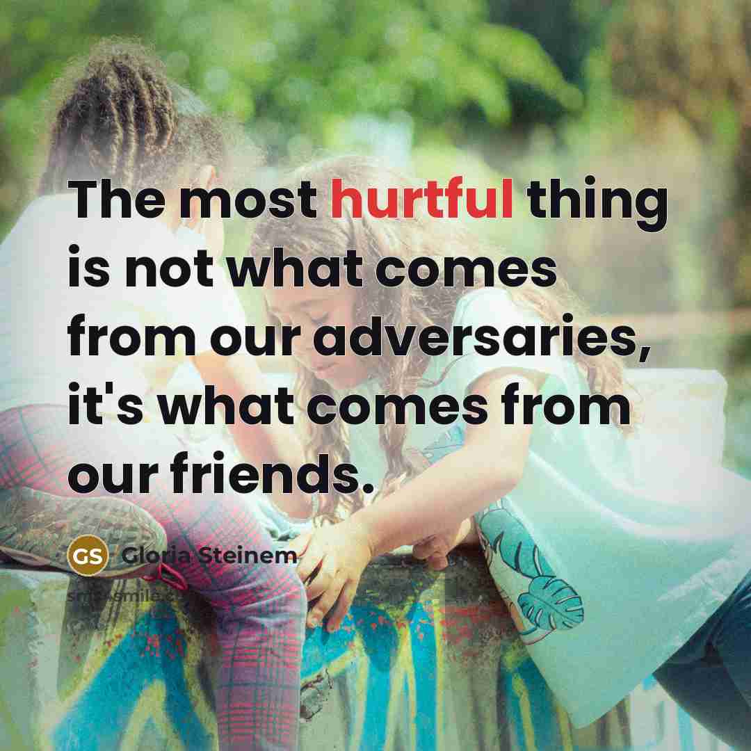 “The most hurtful thing is not what comes from our…” quote by Gloria Steinem