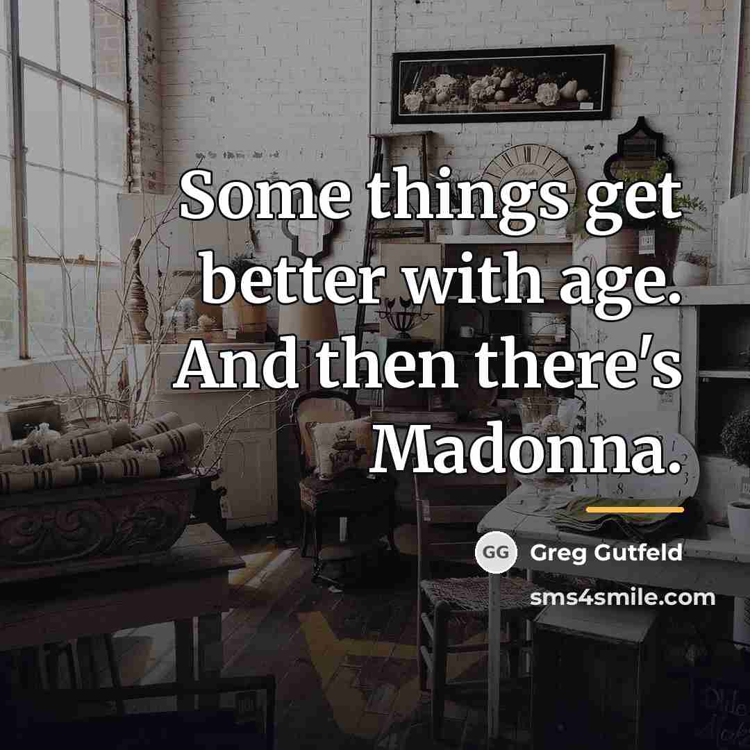 “Some things get better with age. And then there's Madonna.…” quote by Greg Gutfeld