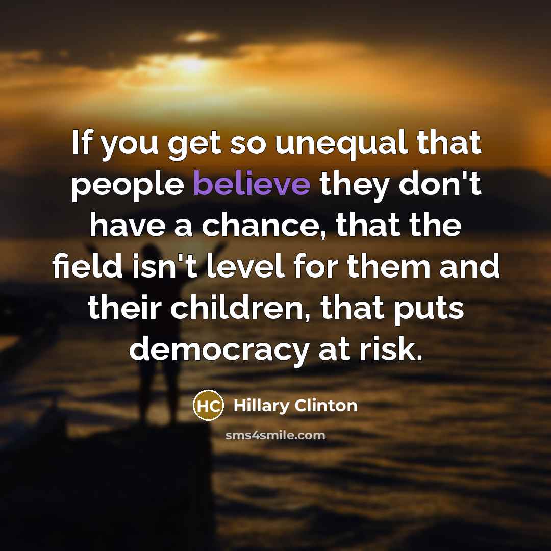 “If you get so unequal that people believe they don't…” quote by Hillary Clinton