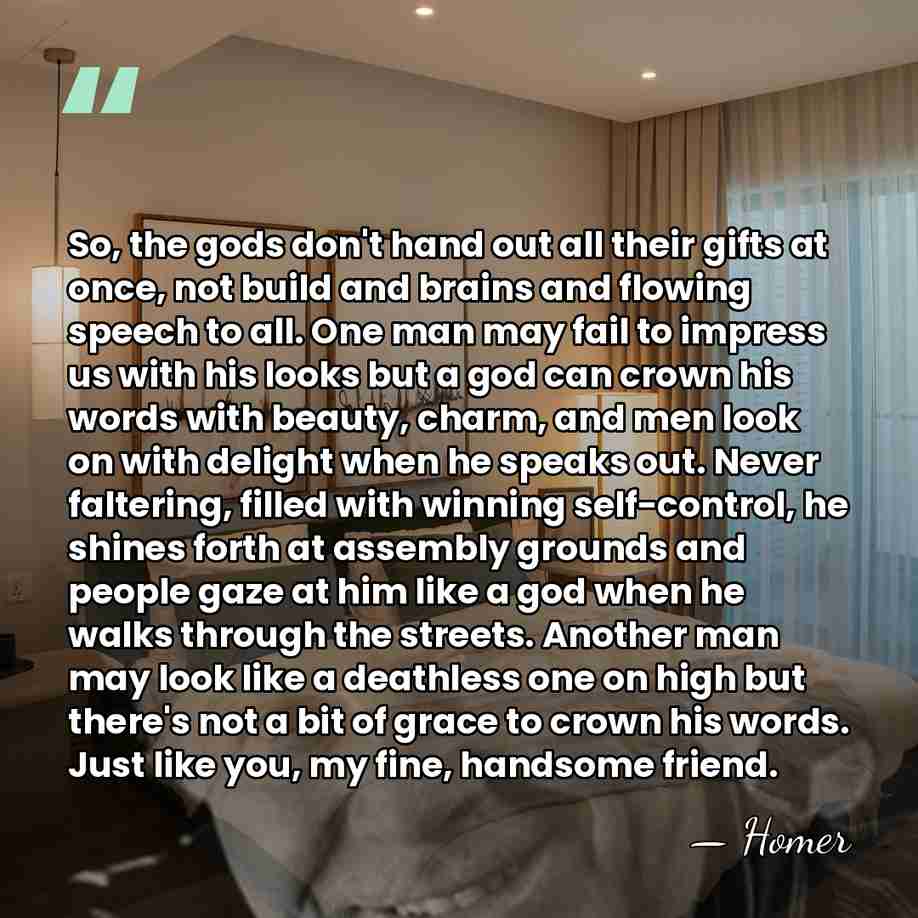 So, the gods don't hand out all their gifts at once, not&hellip; - Homer