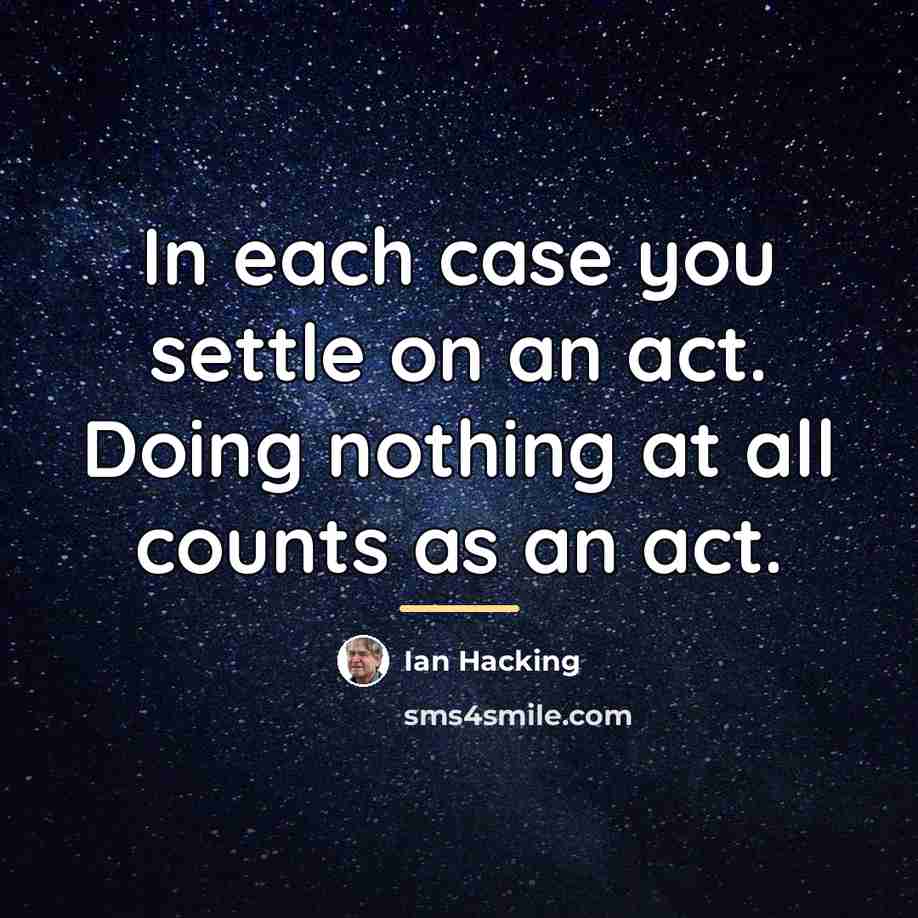 “In each case you settle on an act. Doing nothing…” quote by Ian Hacking