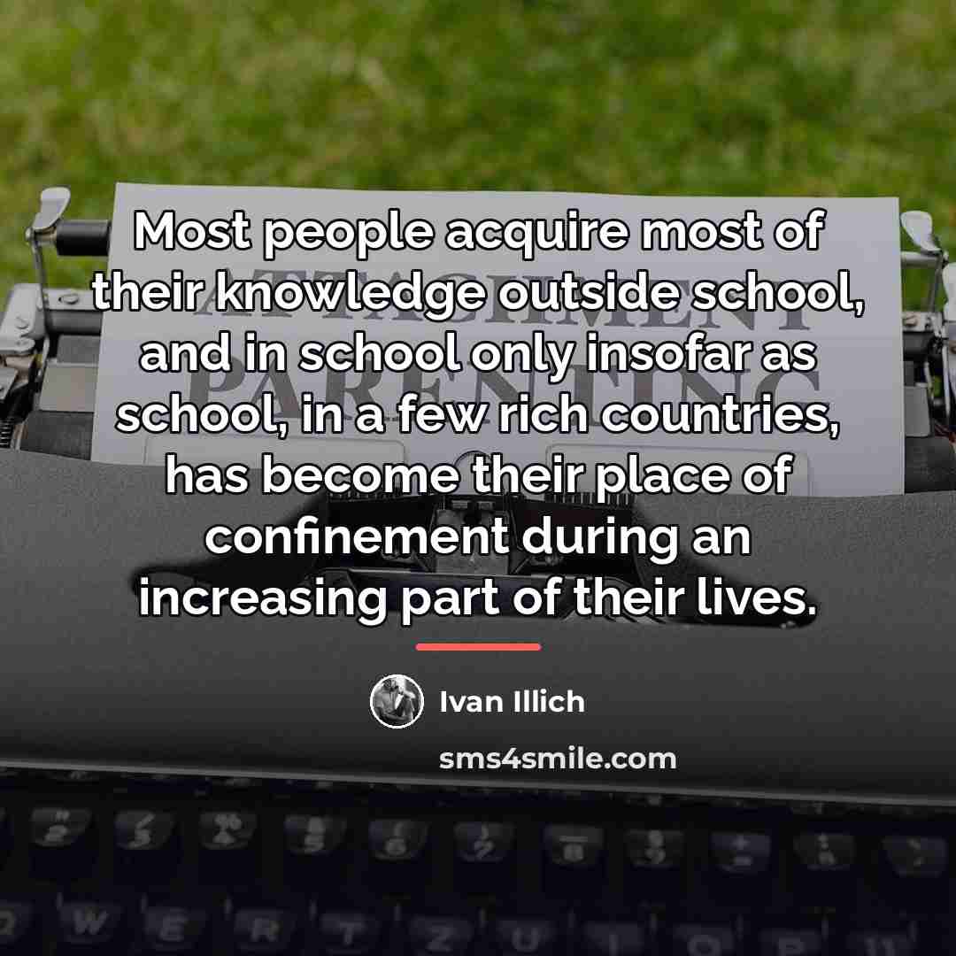 “Most people acquire most of their knowledge outside school, and…” quote by Ivan Illich