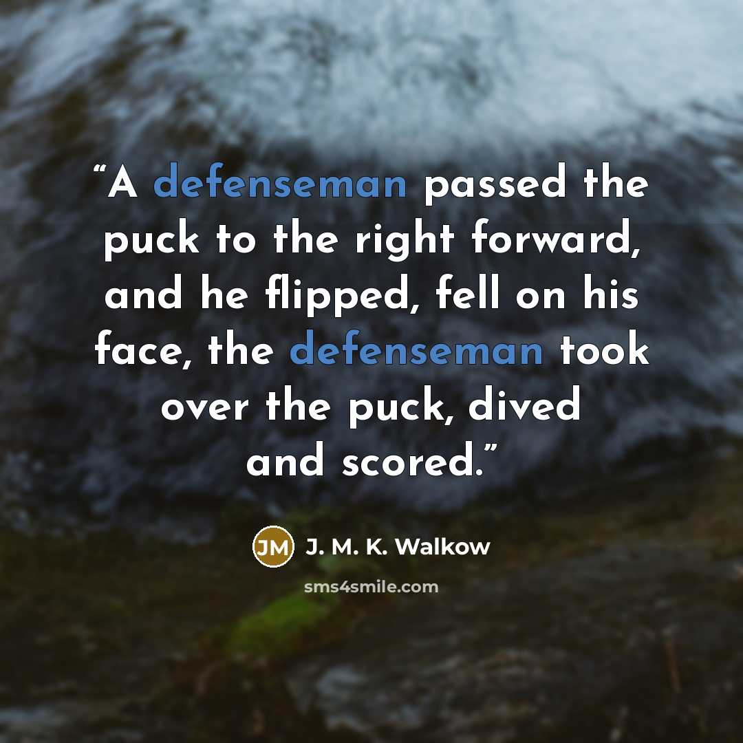 “A defenseman passed the puck to the right forward, and he flipped, fell on his face, the defenseman took over the puck, dived and scored.” quote by J. M. K. Walkow