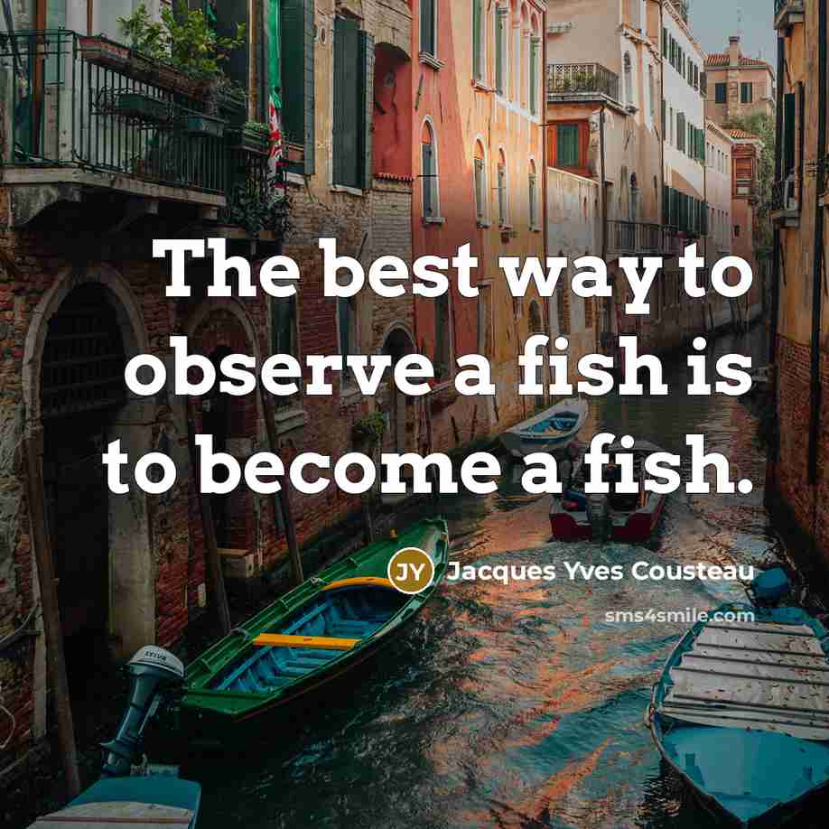 “The best way to observe a fish is to become…” quote by Jacques Yves Cousteau