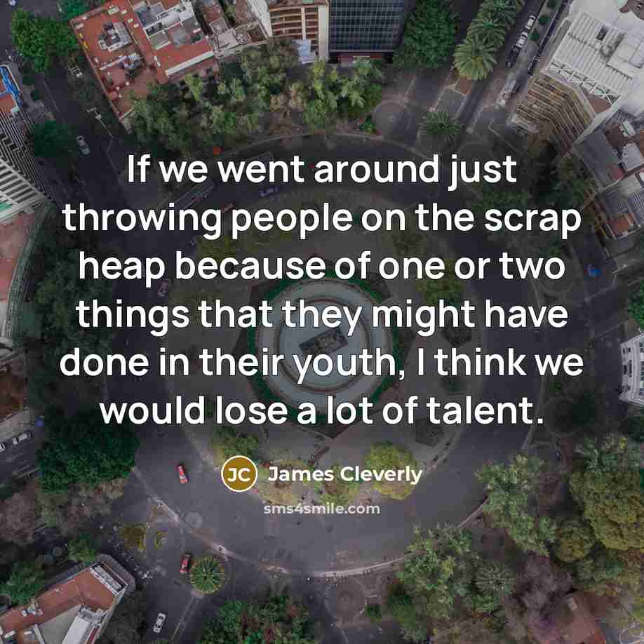 “If we went around just throwing people on the scrap…” quote by James Cleverly