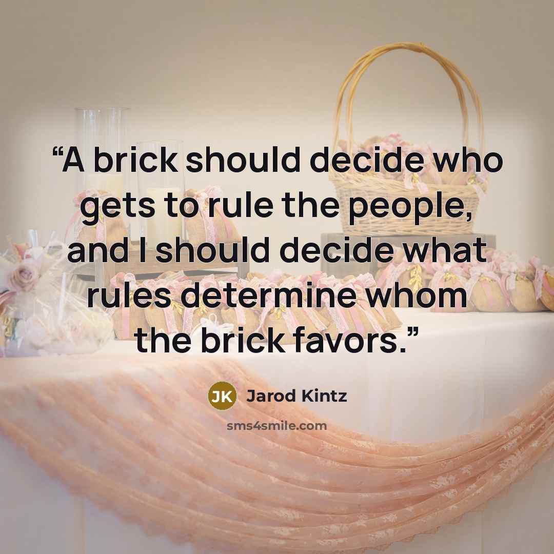 “A brick should decide who gets to rule the people, and I should decide what rules determine whom the brick favors.” quote by Jarod Kintz