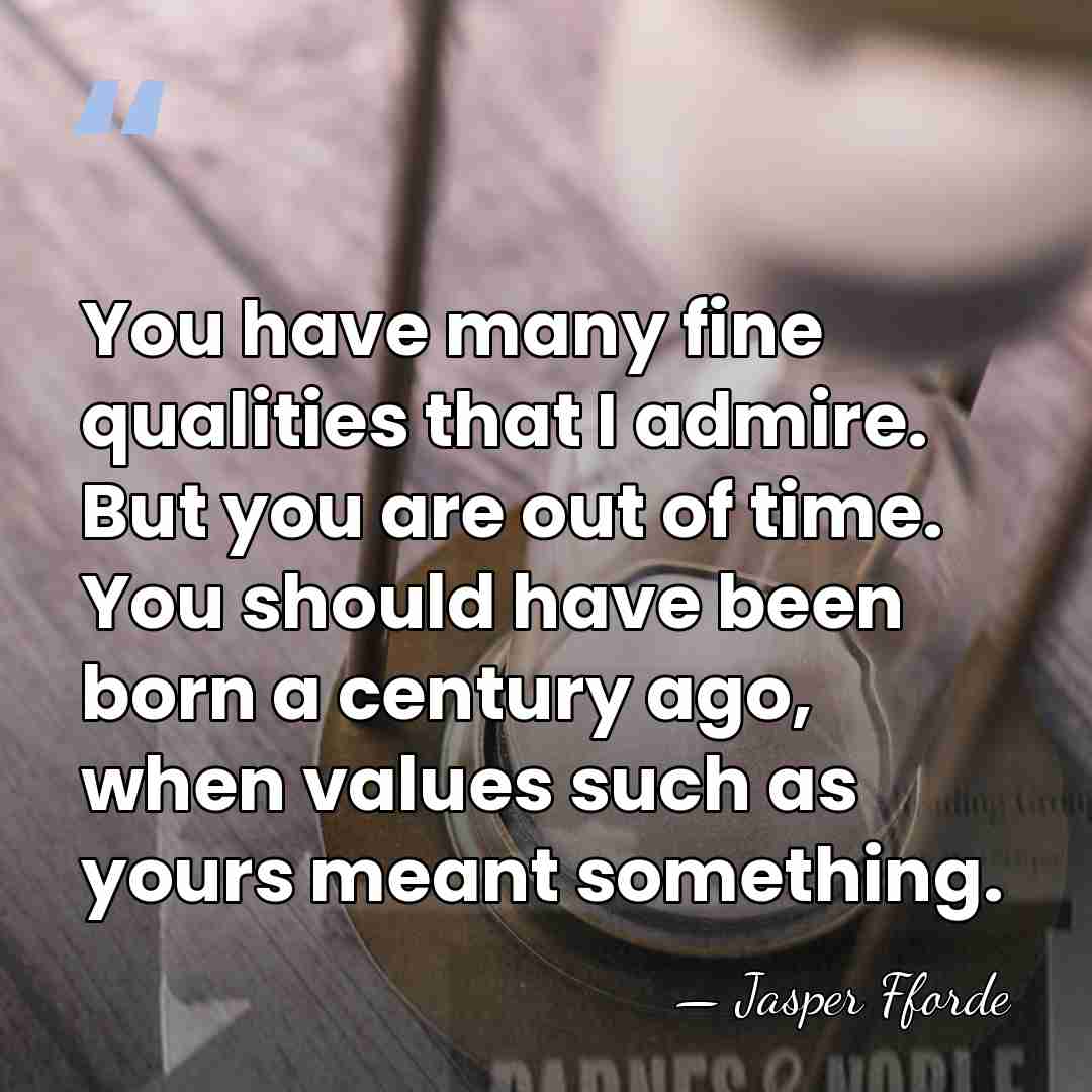 You have many fine qualities that I admire. But you are out&hellip; - Jasper Fforde