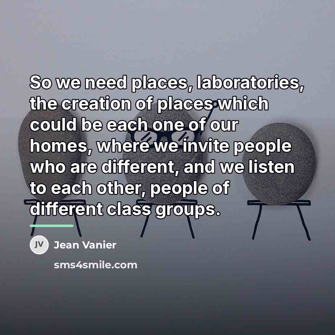 “So we need places, laboratories, the creation of places which…” quote by Jean Vanier