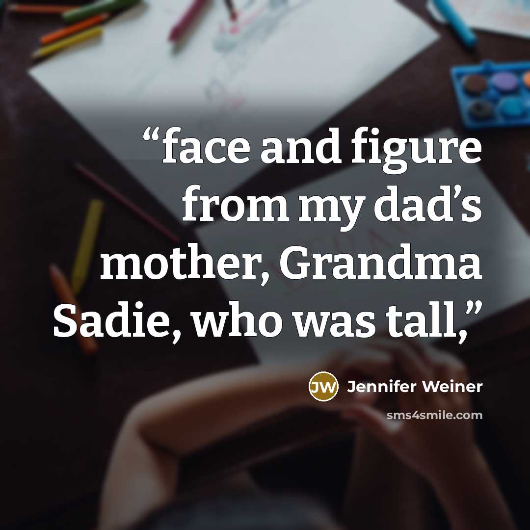 “face and figure from my dad’s mother, Grandma Sadie, who was tall,” quote by Jennifer Weiner