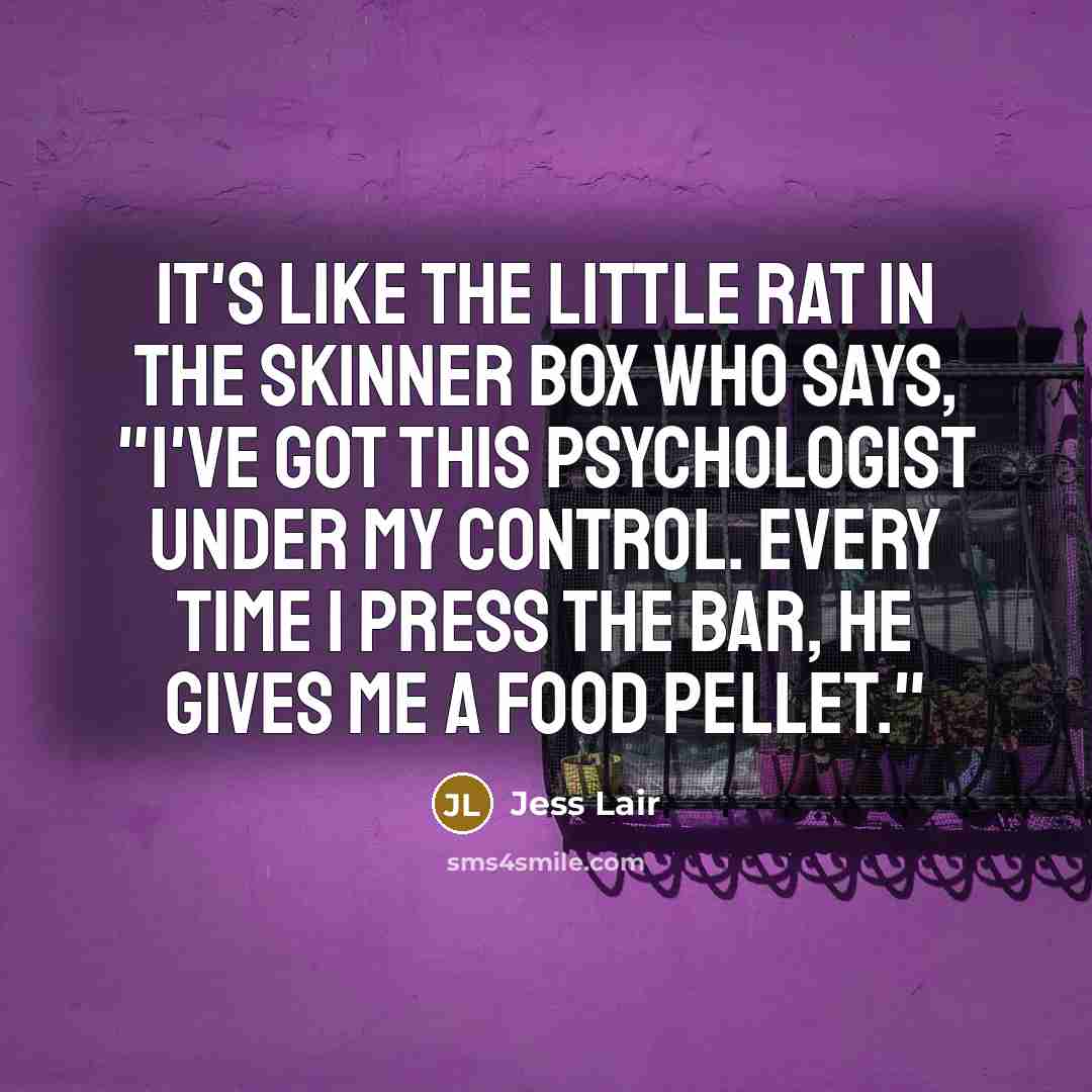“It's like the little rat in the Skinner box who…” quote by Jess Lair