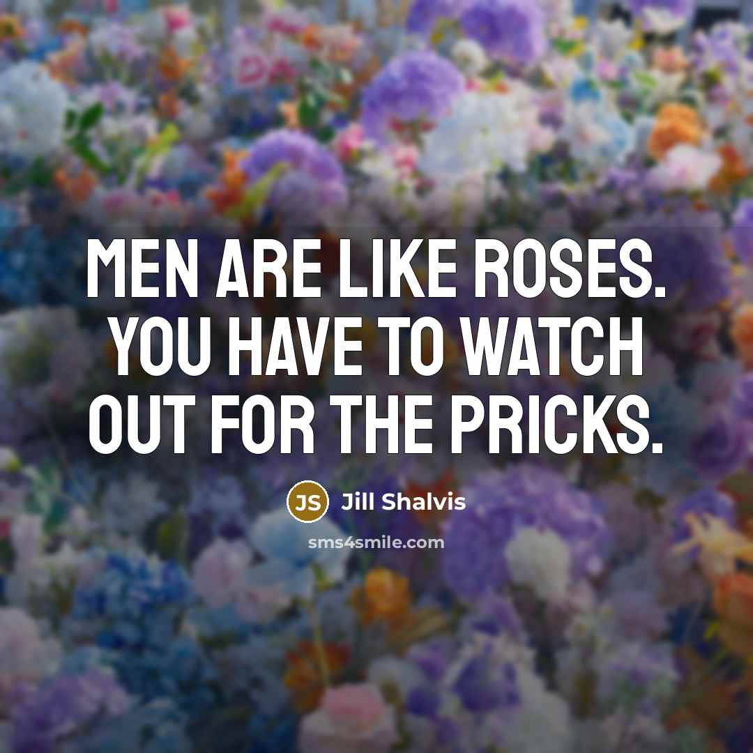 “Men are like roses. You have to watch out for…” quote by Jill Shalvis
