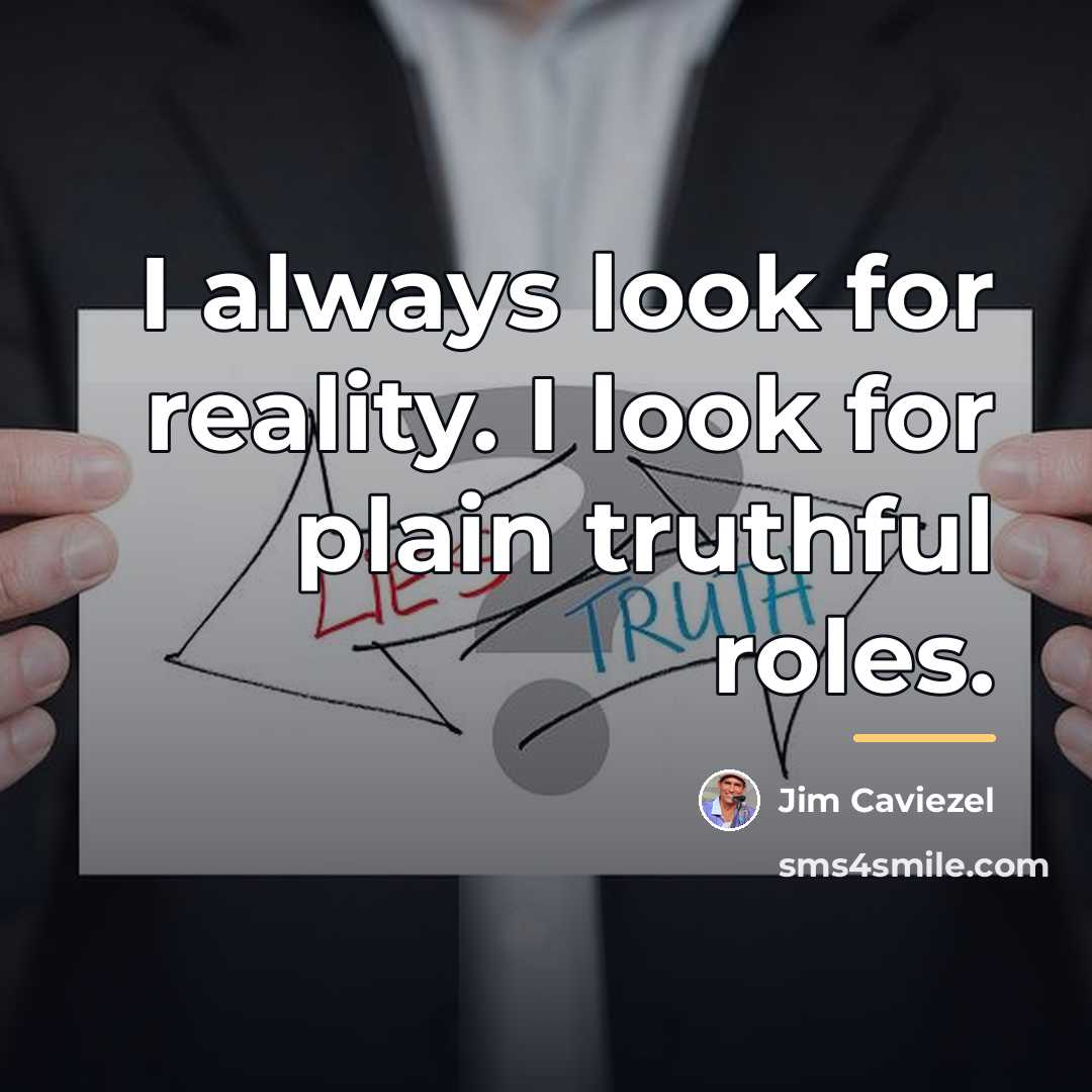 “I always look for reality. I look for plain truthful…” quote by Jim Caviezel