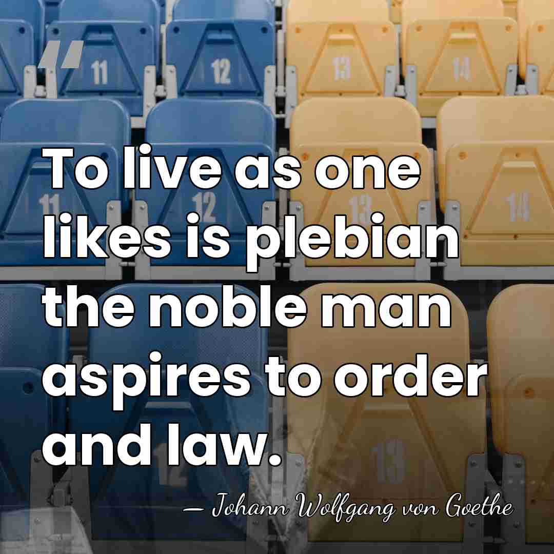 To live as one likes is plebian the noble man aspires to&hellip; - Johann Wolfgang von Goethe