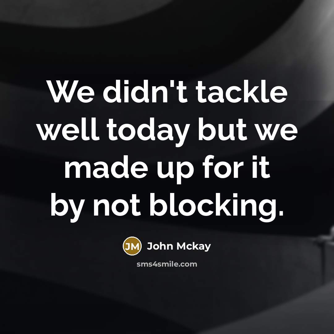 “We didn't tackle well today but we made up for…” quote by John Mckay