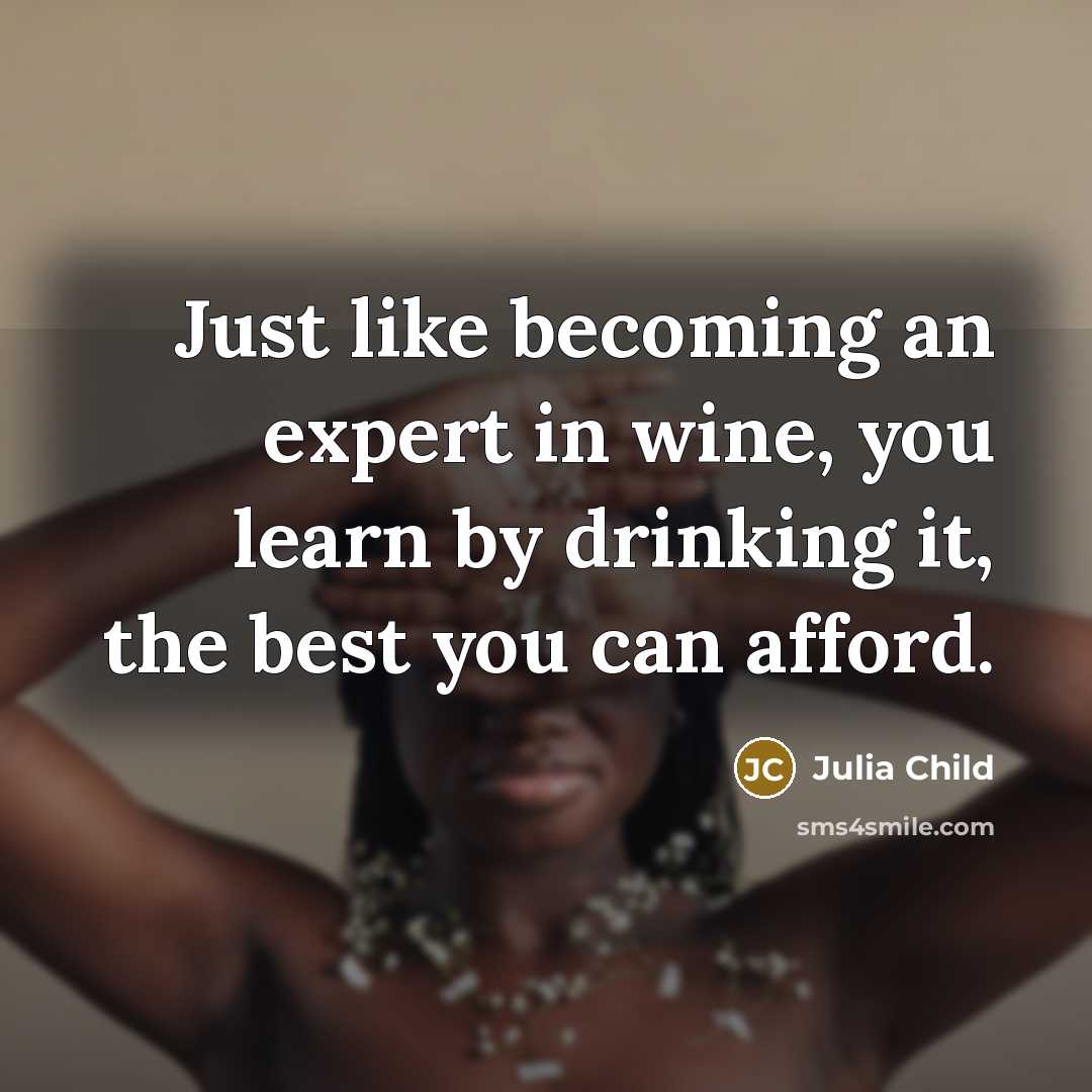 “Just like becoming an expert in wine, you learn by…” quote by Julia Child