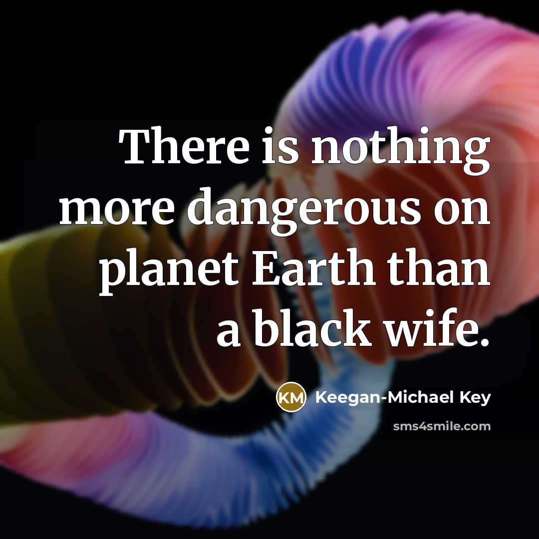 “There is nothing more dangerous on planet Earth than a…” quote by Keegan-Michael Key