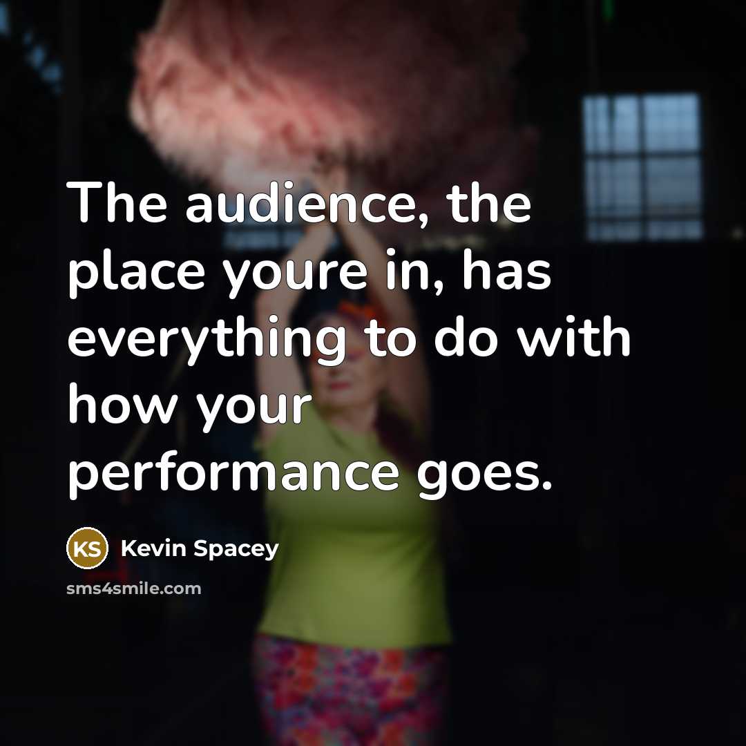 “The audience, the place youre in, has everything to do…” quote by Kevin Spacey