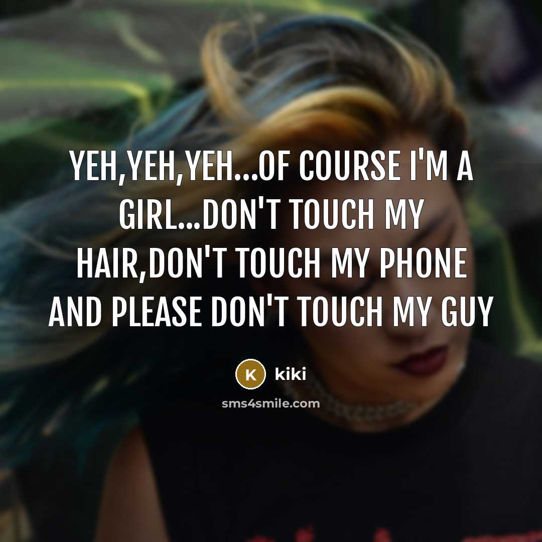 “Yeh,yeh,yeh…of course I'm a girl...don't touch my hair,don't touch my phone and please don't touch my Guy” quote by Kiki