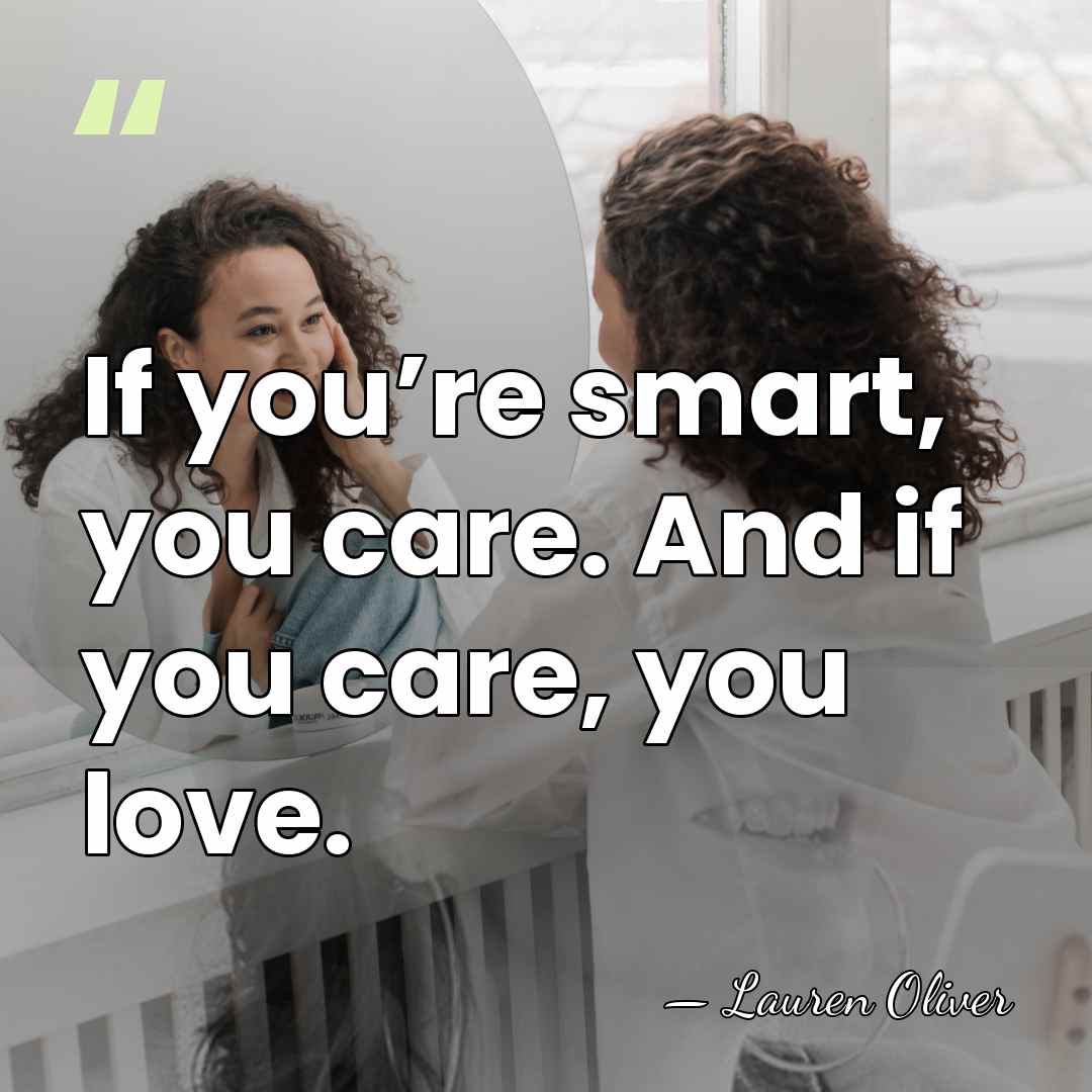 If you’re smart, you care. And if you care, you love. - Lauren Oliver