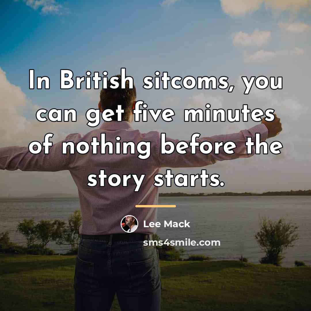 “In British sitcoms, you can get five minutes of nothing…” quote by Lee Mack