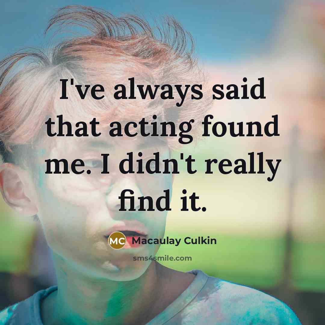 “I've always said that acting found me. I didn't really…” quote by Macaulay Culkin