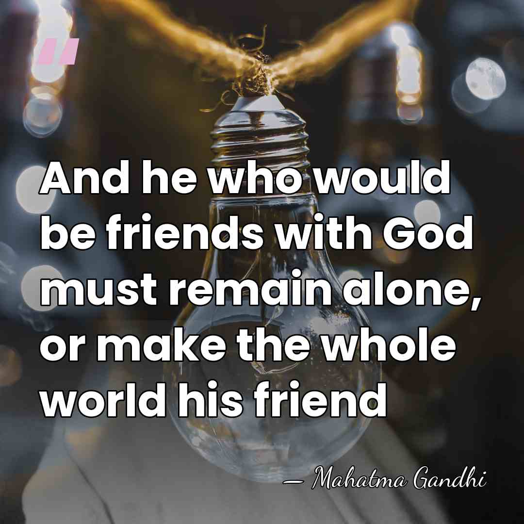 And he who would be friends with God must remain alone, or&hellip; - Mahatma Gandhi
