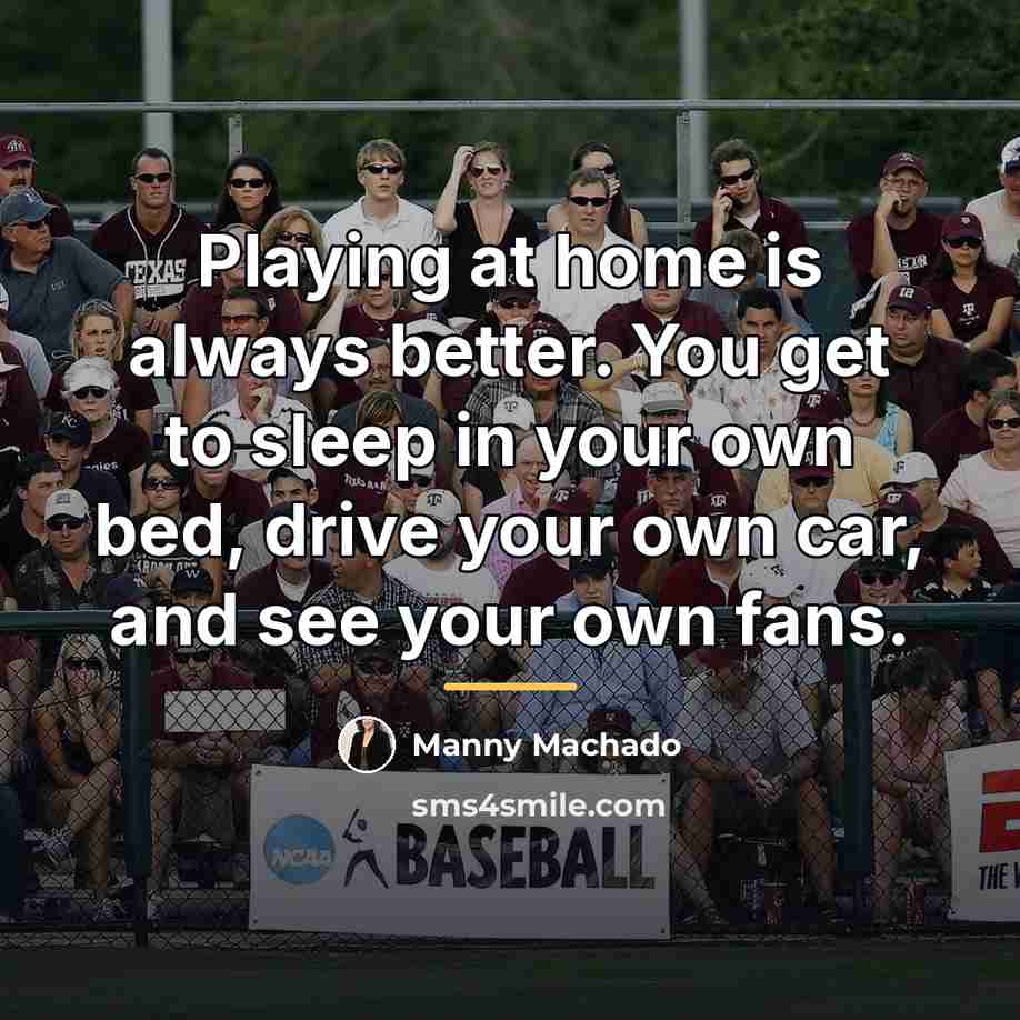 “Playing at home is always better. You get to sleep…” quote by Manny Machado