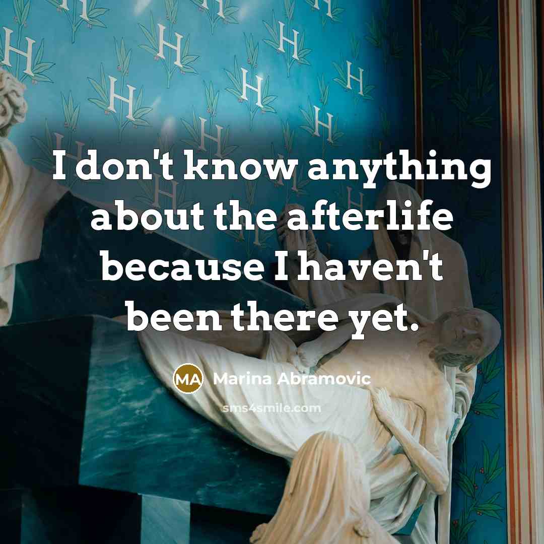 “I don't know anything about the afterlife because I haven't…” quote by Marina Abramovic